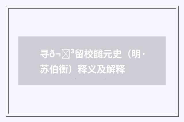 寻𬒳留校雠元史（明·苏伯衡）释义及解释