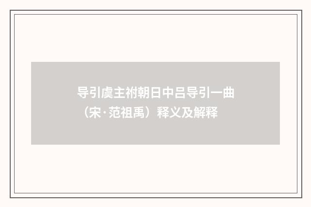 导引虞主祔朝日中吕导引一曲（宋·范祖禹）释义及解释