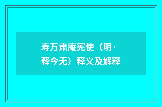 寿万肃庵宪使（明·释今无）释义及解释