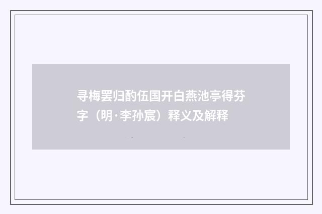 寻梅罢归酌伍国开白燕池亭得芬字（明·李孙宸）释义及解释