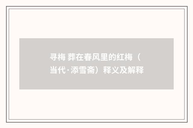 寻梅 葬在春风里的红梅（当代·添雪斋）释义及解释