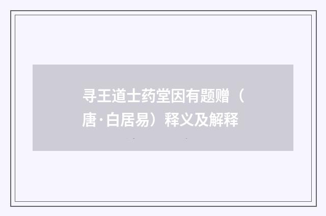 寻王道士药堂因有题赠（唐·白居易）释义及解释