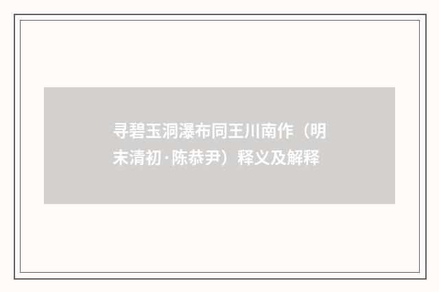 寻碧玉洞瀑布同王川南作（明末清初·陈恭尹）释义及解释