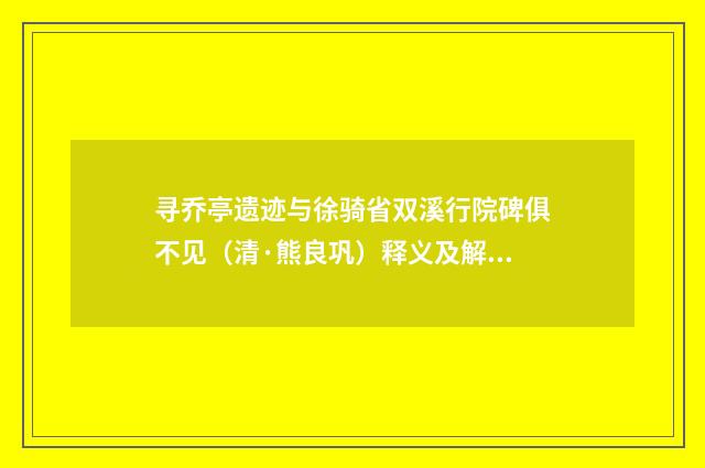 寻乔亭遗迹与徐骑省双溪行院碑俱不见（清·熊良巩）释义及解释