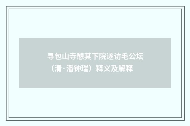 寻包山寺憩其下院遂访毛公坛（清·潘钟瑞）释义及解释