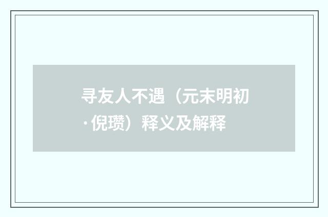寻友人不遇（元末明初·倪瓒）释义及解释
