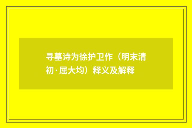 寻墓诗为徐护卫作（明末清初·屈大均）释义及解释