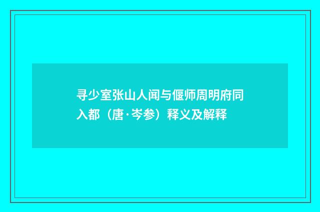 寻少室张山人闻与偃师周明府同入都（唐·岑参）释义及解释