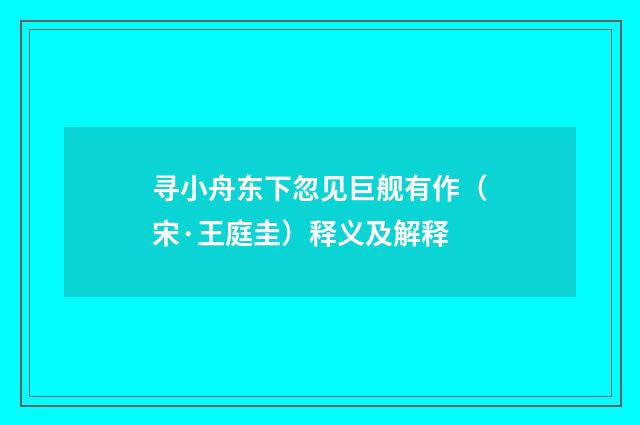 寻小舟东下忽见巨舰有作（宋·王庭圭）释义及解释