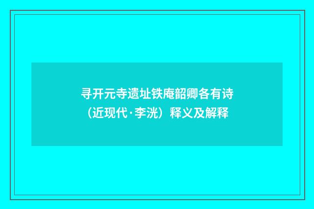 寻开元寺遗址铁庵韶卿各有诗（近现代·李洸）释义及解释