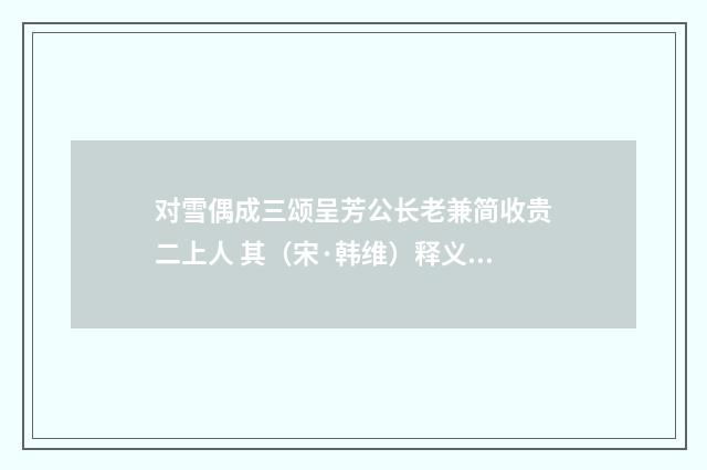 对雪偶成三颂呈芳公长老兼简收贵二上人 其（宋·韩维）释义及解释