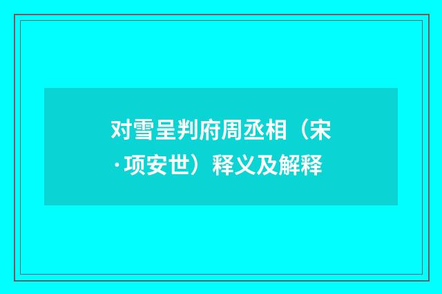对雪呈判府周丞相（宋·项安世）释义及解释