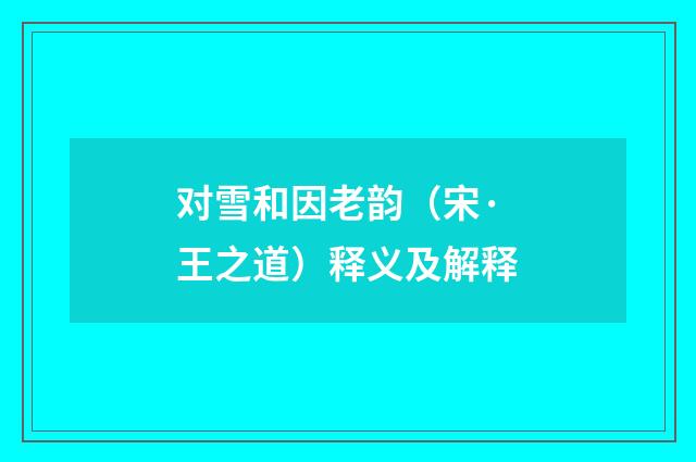 对雪和因老韵（宋·王之道）释义及解释