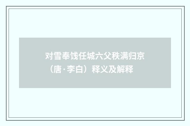 对雪奉饯任城六父秩满归京（唐·李白）释义及解释