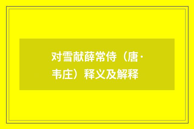 对雪献薛常侍（唐·韦庄）释义及解释