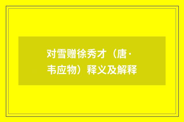对雪赠徐秀才（唐·韦应物）释义及解释