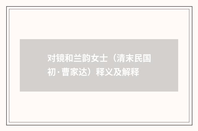 对镜和兰韵女士（清末民国初·曹家达）释义及解释
