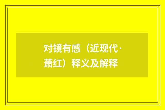对镜有感（近现代·萧红）释义及解释