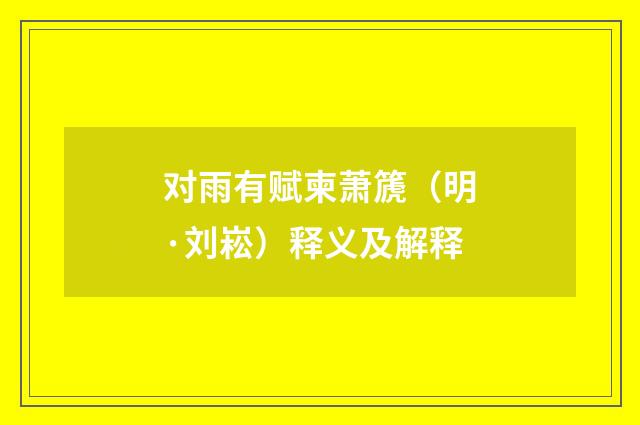 对雨有赋柬萧篪（明·刘崧）释义及解释