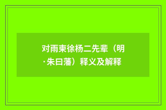 对雨柬徐杨二先辈（明·朱曰藩）释义及解释