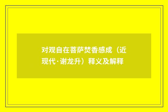 对观自在菩萨焚香感成（近现代·谢龙升）释义及解释
