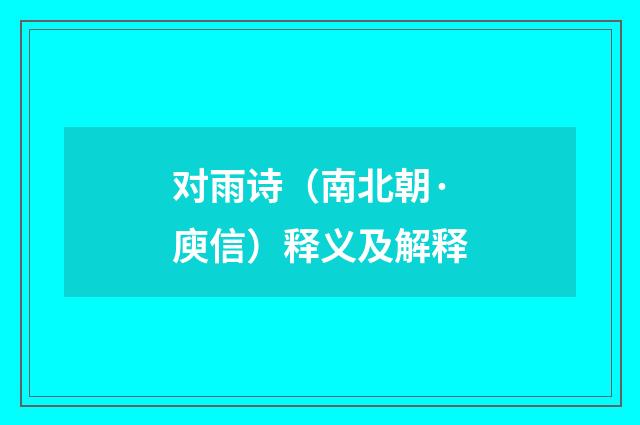 对雨诗（南北朝·庾信）释义及解释