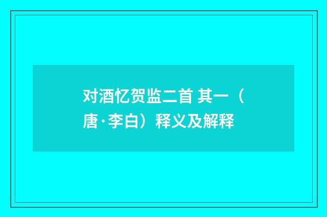 对酒忆贺监二首 其一（唐·李白）释义及解释