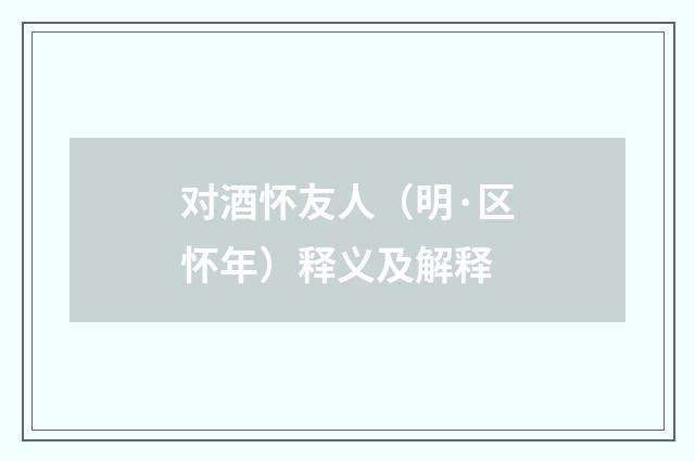 对酒怀友人（明·区怀年）释义及解释