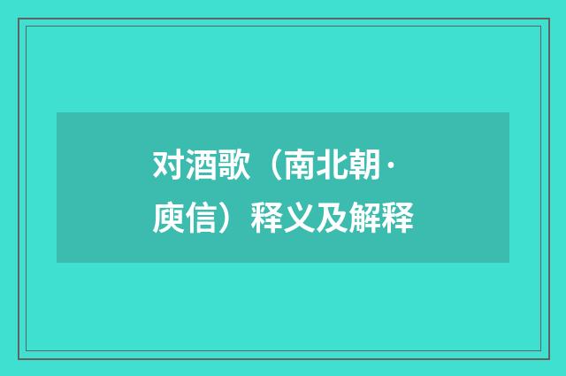对酒歌（南北朝·庾信）释义及解释