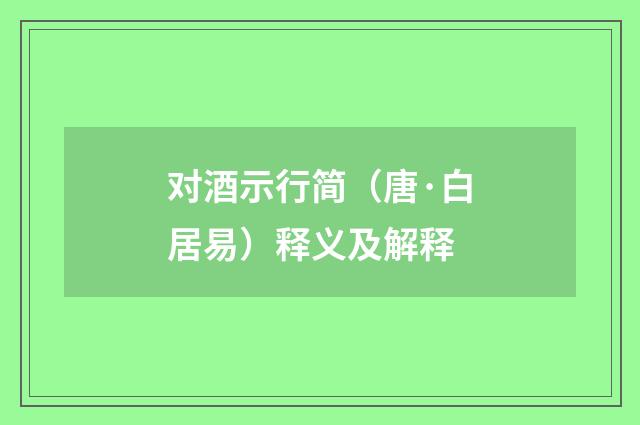 对酒示行简（唐·白居易）释义及解释