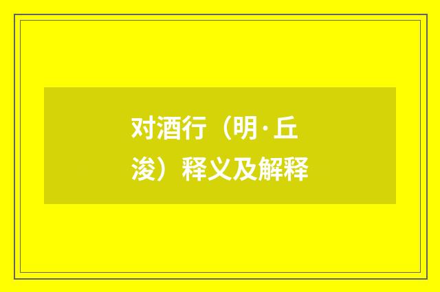 对酒行（明·丘浚）释义及解释