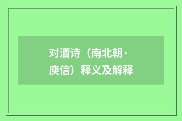 对酒诗（南北朝·庾信）释义及解释