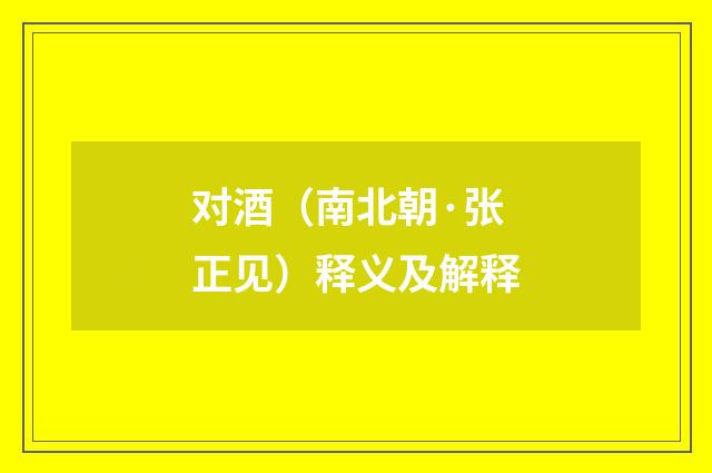 对酒（南北朝·张正见）释义及解释