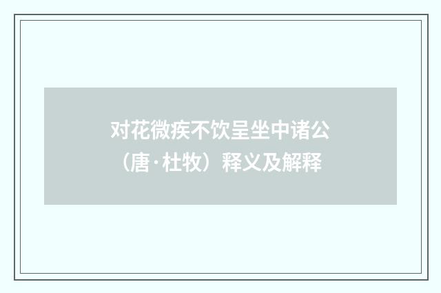 对花微疾不饮呈坐中诸公（唐·杜牧）释义及解释