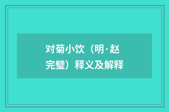 对菊小饮（明·赵完璧）释义及解释
