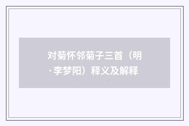 对菊怀邻菊子三首（明·李梦阳）释义及解释