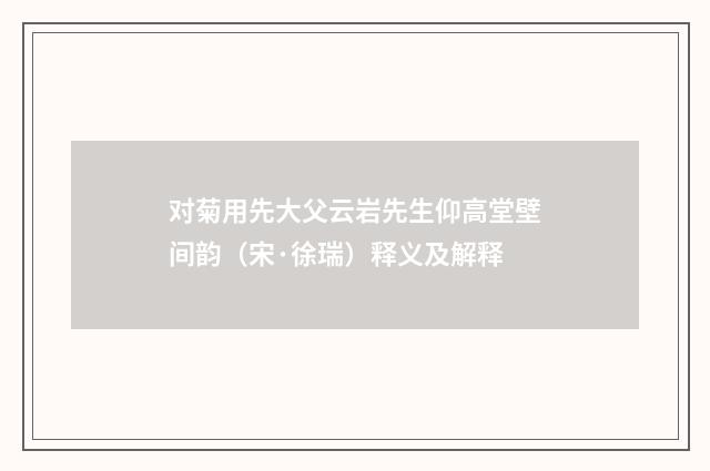 对菊用先大父云岩先生仰高堂壁间韵（宋·徐瑞）释义及解释