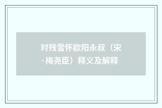 对残雪怀欧阳永叔（宋·梅尧臣）释义及解释