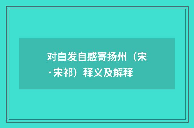 对白发自感寄扬州（宋·宋祁）释义及解释