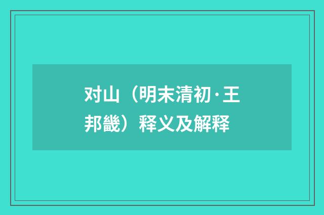 对山（明末清初·王邦畿）释义及解释