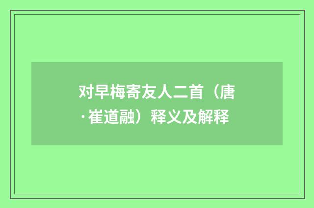 对早梅寄友人二首（唐·崔道融）释义及解释