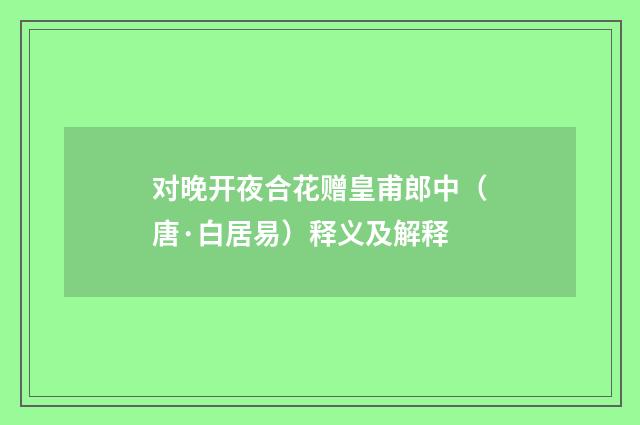 对晚开夜合花赠皇甫郎中（唐·白居易）释义及解释