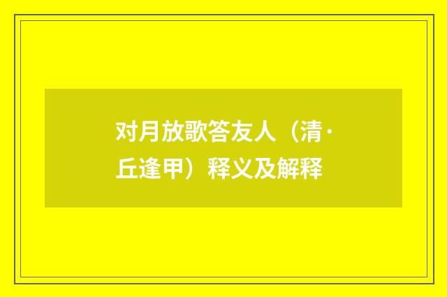 对月放歌答友人（清·丘逢甲）释义及解释