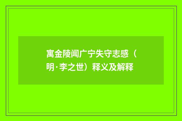 寓金陵闻广宁失守志感（明·李之世）释义及解释