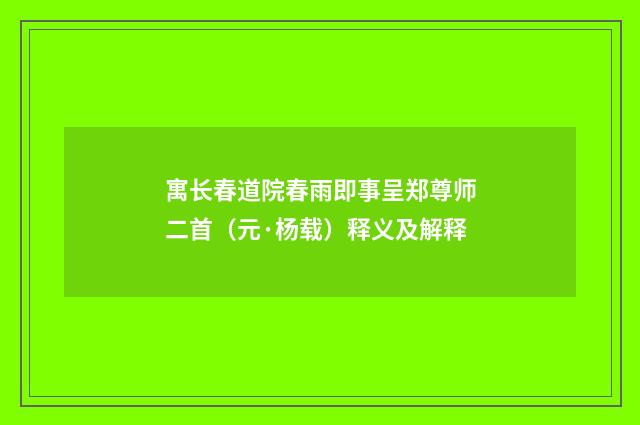 寓长春道院春雨即事呈郑尊师二首（元·杨载）释义及解释