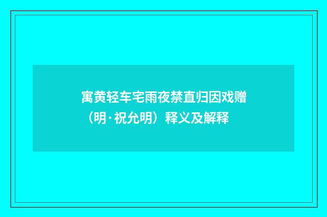 寓黄轻车宅雨夜禁直归因戏赠（明·祝允明）释义及解释