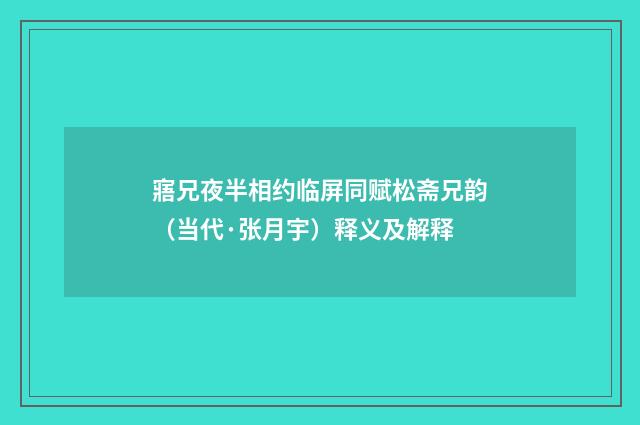 寤兄夜半相约临屏同赋松斋兄韵（当代·张月宇）释义及解释