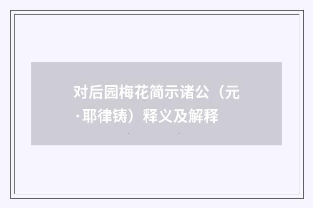 对后园梅花简示诸公（元·耶律铸）释义及解释