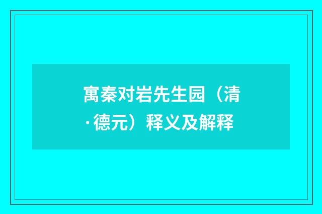 寓秦对岩先生园（清·德元）释义及解释