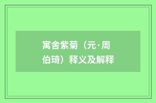 寓舍紫菊（元·周伯琦）释义及解释
